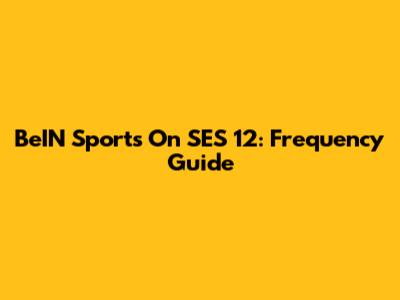 BeIN Sports On SES 12: Frequency Guide