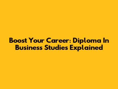 Boost Your Career: Diploma In Business Studies Explained