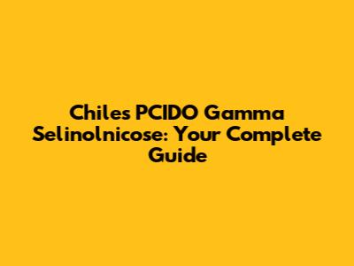 Chile's PCIDO Gamma Selinolnicose: Your Complete Guide