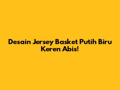 Desain Jersey Basket Putih Biru Keren Abis!