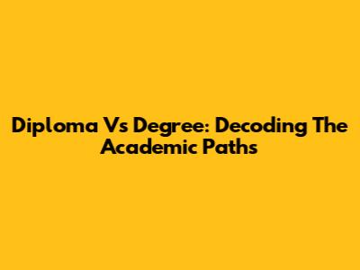 Diploma Vs Degree: Decoding The Academic Paths