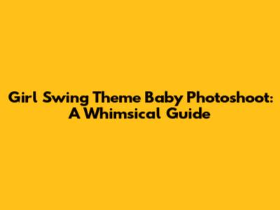 Girl Swing Theme Baby Photoshoot: A Whimsical Guide