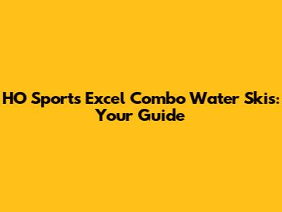 HO Sports Excel Combo Water Skis: Your Guide