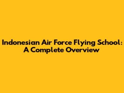 Indonesian Air Force Flying School: A Complete Overview