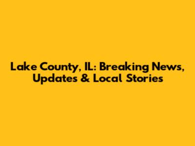Lake County, IL: Breaking News, Updates & Local Stories