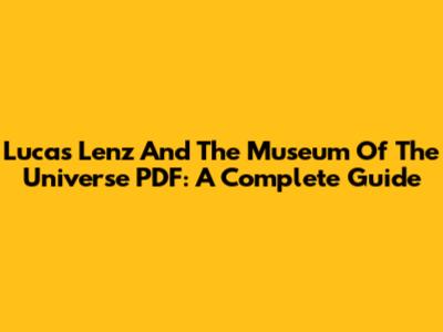Lucas Lenz And The Museum Of The Universe PDF: A Complete Guide