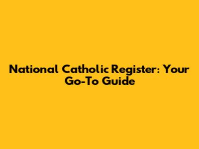 National Catholic Register: Your Go-To Guide