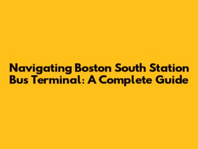 Navigating Boston South Station Bus Terminal: A Complete Guide