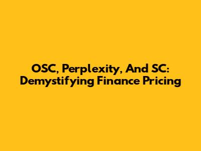 OSC, Perplexity, And SC: Demystifying Finance Pricing