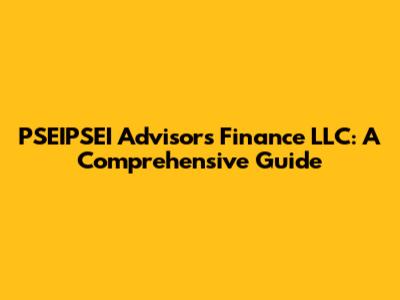 PSEIPSEI Advisors Finance LLC: A Comprehensive Guide
