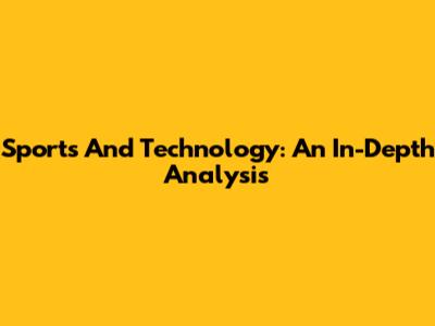 Sports And Technology: An In-Depth Analysis