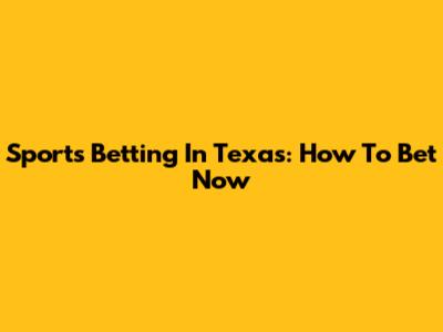 Sports Betting In Texas: How To Bet Now