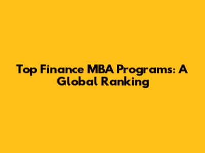 Top Finance MBA Programs: A Global Ranking