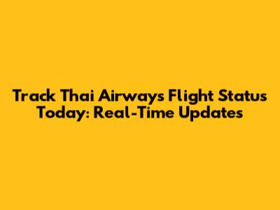 Track Thai Airways Flight Status Today: Real-Time Updates