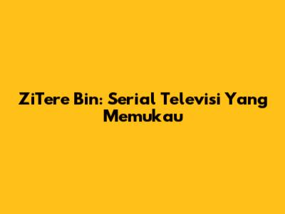 ZiTere Bin: Serial Televisi Yang Memukau